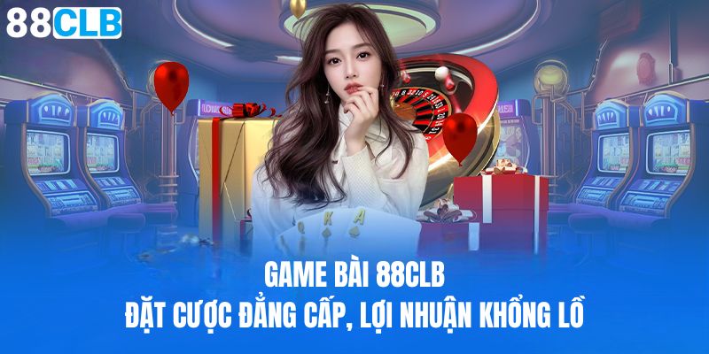 Game bài 88CLB đặt cược đẳng cấp, lợi nhuận khổng lồ