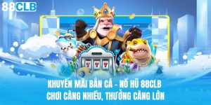 Khuyến Mãi Bắn Cá - Nổ Hũ 88CLB: Chơi Nhiều, Thưởng Lớn