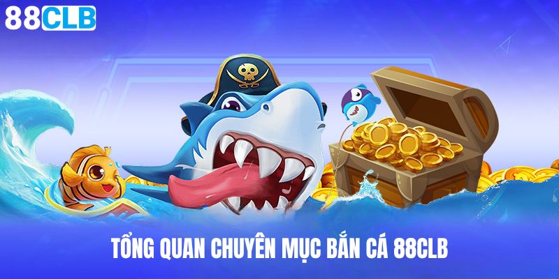 Tổng quan chuyên mục Bắn Cá 88CLB